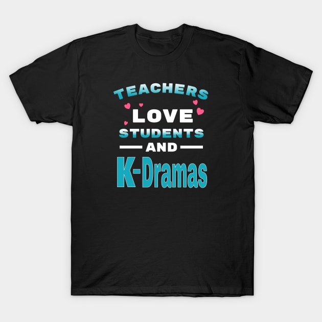 Teachers love students and K-Dramas T-Shirt by WhatTheKpop